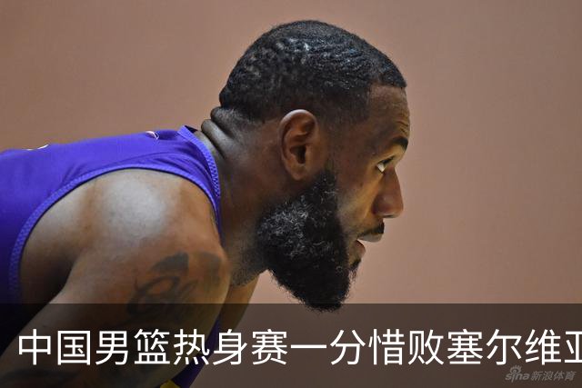 中国男篮热身赛一分惜败塞尔维亚KK FMP俱乐部队